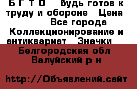 1.1) Б.Г.Т.О. - будь готов к труду и обороне › Цена ­ 390 - Все города Коллекционирование и антиквариат » Значки   . Белгородская обл.,Валуйский р-н